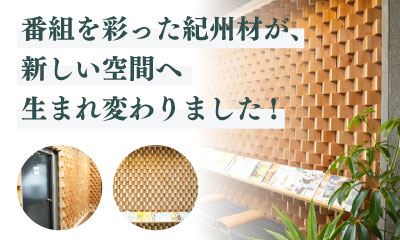 番組を彩った紀州材が、新しい空間へ生まれ変わりました!